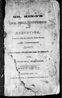 Original title:  Dr. King's life, trial, confession and execution: together with the journal, prison scenes and portrait, also the causes which led him to commit the awful crime by R De Courcey. From: Archive.org (https://archive.org/details/cihm_60182). Filmed from a copy of the original publication held by the McLennan Library, McGill University, Montreal.
