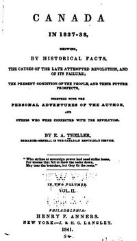 Original title:  Title page of "Canada in 1837–38, showing, by historical facts, the causes of the late attempted revolution, and of its failure; the present condition of the people, and their future prospects, together with the personal adventures of the author, and others who were connected with the revolution" by E.A. Theller. Source: https://archive.org/details/canadainshowing02thelgoog/page/n6/mode/2up 