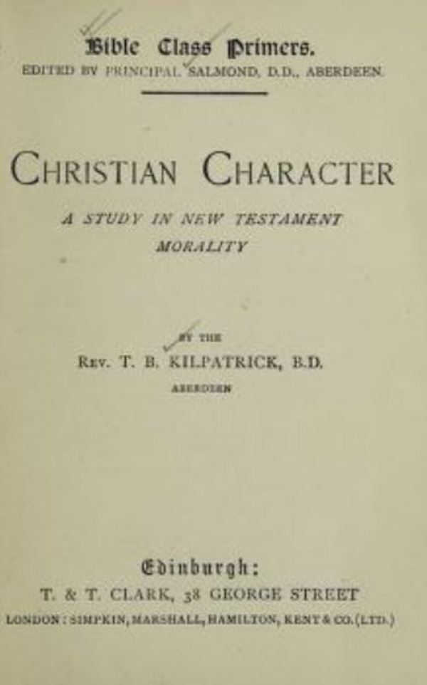 Titre original :  Christian character :  a study in New Testament morality by T.B. Kilpatrick. Edinburgh, T. & T. Clark: 1896. 
Source: https://archive.org/details/christiancharact00kilp/page/n5/mode/2up   