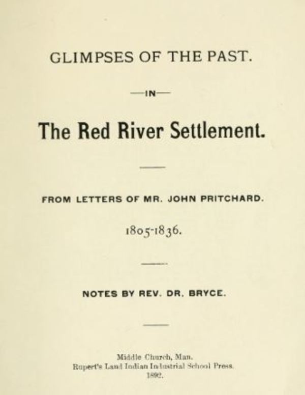 Titre original :  
Glimpses of the past in the Red River Settlement : from letters of Mr. John Pritchard, 1805-1836.
Notes by Rev. Dr. Bryce [George Bryce, 1844-1931]. Middlechurch, Man. : Rupert's Land Indian Industrial School Press, 1892.
Source: https://archive.org/details/glimpsesofpastin00prit/page/n1/mode/2up. 