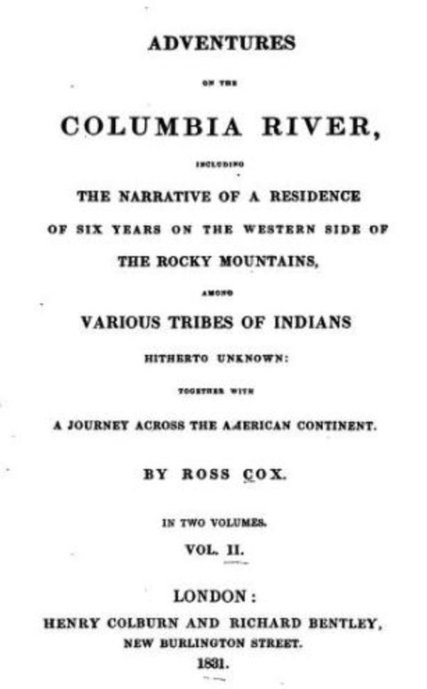 Titre original :  Title page of: Adventures on The Columbia River; or, scenes and adventures during a residence of six years on the western side of the Rocky Mountains... Volume II by Ross Cox. 
London: H. Colburn and R. Bentley, 1831.
Source: https://archive.org/details/adventuresoncol00coxgoog/page/n6/mode/2up 
